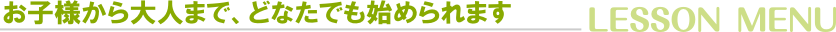お子様から大人まで、どなたでも始められます